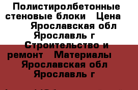 Полистиролбетонные стеновые блоки › Цена ­ 117 - Ярославская обл., Ярославль г. Строительство и ремонт » Материалы   . Ярославская обл.,Ярославль г.